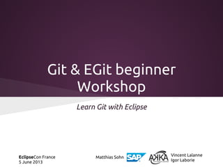 Git & EGit beginner
Workshop
Learn Git with Eclipse

EclipseCon France
5 June 2013

Matthias Sohn

Vincent Lalanne
Igor Laborie

 