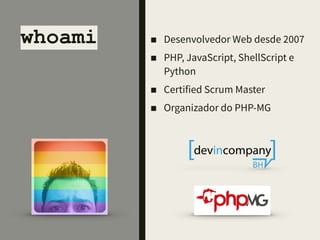 whoami ■ Desenvolvedor Web desde
2007
■ PHP, JavaScript, ShellScript e
Python
■ Certified Scrum Master
■ Organizador do PHP-MG
 