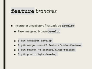 feature branches
■ Incorporar uma feature finalizada ao develop
■ Fazer merge no branch develop 
■ $ git checkout develop
■ $ git merge --no-ff feature/minha-feature
■ $ git branch -d feature/minha-feature
■ ou
■ $ git flow feature finish minha-feature
 