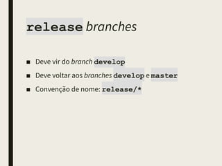 release branches
■ Deve vir do branch develop
■ Deve voltar aos branches develop e master
■ Convenção de nome: release/*
 
