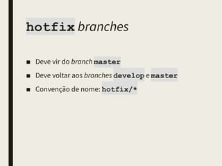 hotfix branches
■ Deve vir do branch master
■ Deve voltar aos branches develop e master
■ Convenção de nome: hotfix/*
 
