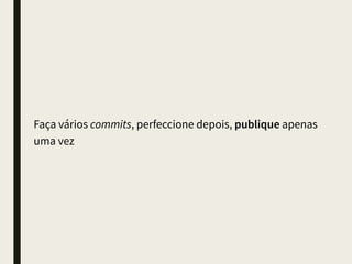 Nunca agrupe componentes logicamente diferentes
em um mesmo commit
pense também no revert
 