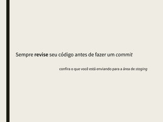 Use o .gitignore para não levar arquivos irrelevantes
nunca faça push de binários irrelevantes, pacotes, arquivos compilados,
arquivos temporários, arquivos relacionados ao IDE e ao SO
 