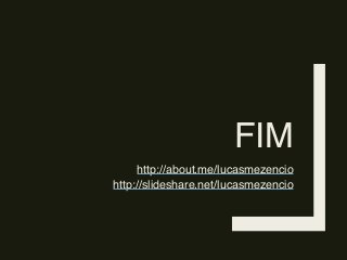 FIM
http://about.me/lucasmezencio
http://slideshare.net/lucasmezencio
 
