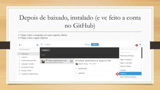 Depois de baixado, instalado (e vc feito a conta
no GitHub)
1- Clique sobre a rosquinha, no canto superior ,direito
2- Clique sobre a opção Options
 