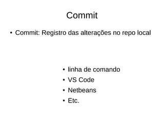 Commit
● Commit: Registro das alterações no repo local
● linha de comando
● VS Code
● Netbeans
● Etc.
 
