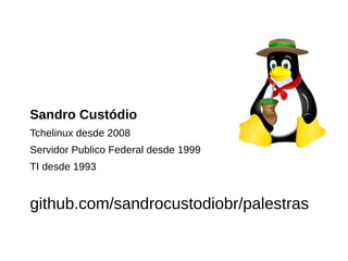 Sandro Custódio
Tchelinux desde 2008
Servidor Publico Federal desde 1999
TI desde 1993
github.com/sandrocustodiobr/palestras
 