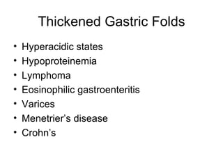 Thickened Gastric Folds Hyperacidic states Hypoproteinemia  Lymphoma  Eosinophilic gastroenteritis Varices Menetrier’s disease Crohn’s  
