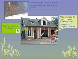 Démontage du plancher existant car pas assez de hauteur sous plafond Mise en place de murs porteurs intérieurs pour supporter le nouveau plancher Pose de menuiserie double vitrage 