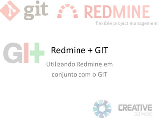 Redmine + GIT
Utilizando Redmine em
conjunto com o GIT
 