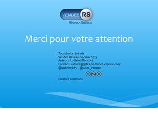Merci pour votre attention
        Tous droits réservés
        Vendée Réseaux Sociaux 2013
        Auteur : Ludivine Blanchet
        Contact : ludivine@gites-de-france-vendee.com/
        @ludivineB85 @Gites_Vendee


        Creative Commons
 