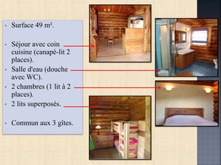 • Surface 49 m².
• Séjour avec coin
cuisine (canapé-lit 2
places).
• Salle d'eau (douche
avec WC).
• 2 chambres (1 lit à 2
places).
• 2 lits superposés.
• Commun aux 3 gîtes.
 