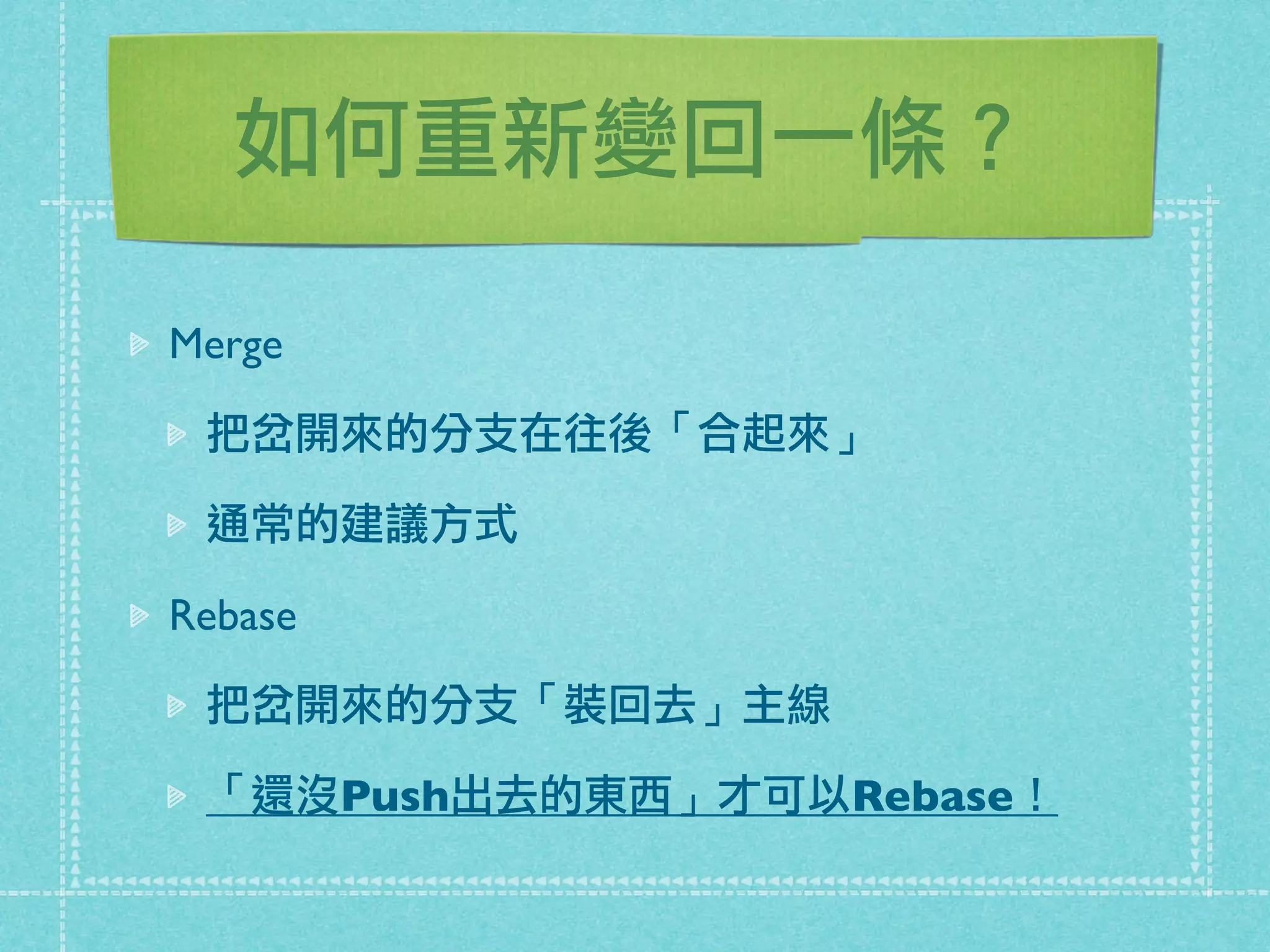 如何重新變回一條？
Merge
把岔開來的分支在往後「合起來」
通常的建議方式
Rebase
把岔開來的分支「裝回去」主線
「還沒Push出去的東西」才可以Rebase！
 