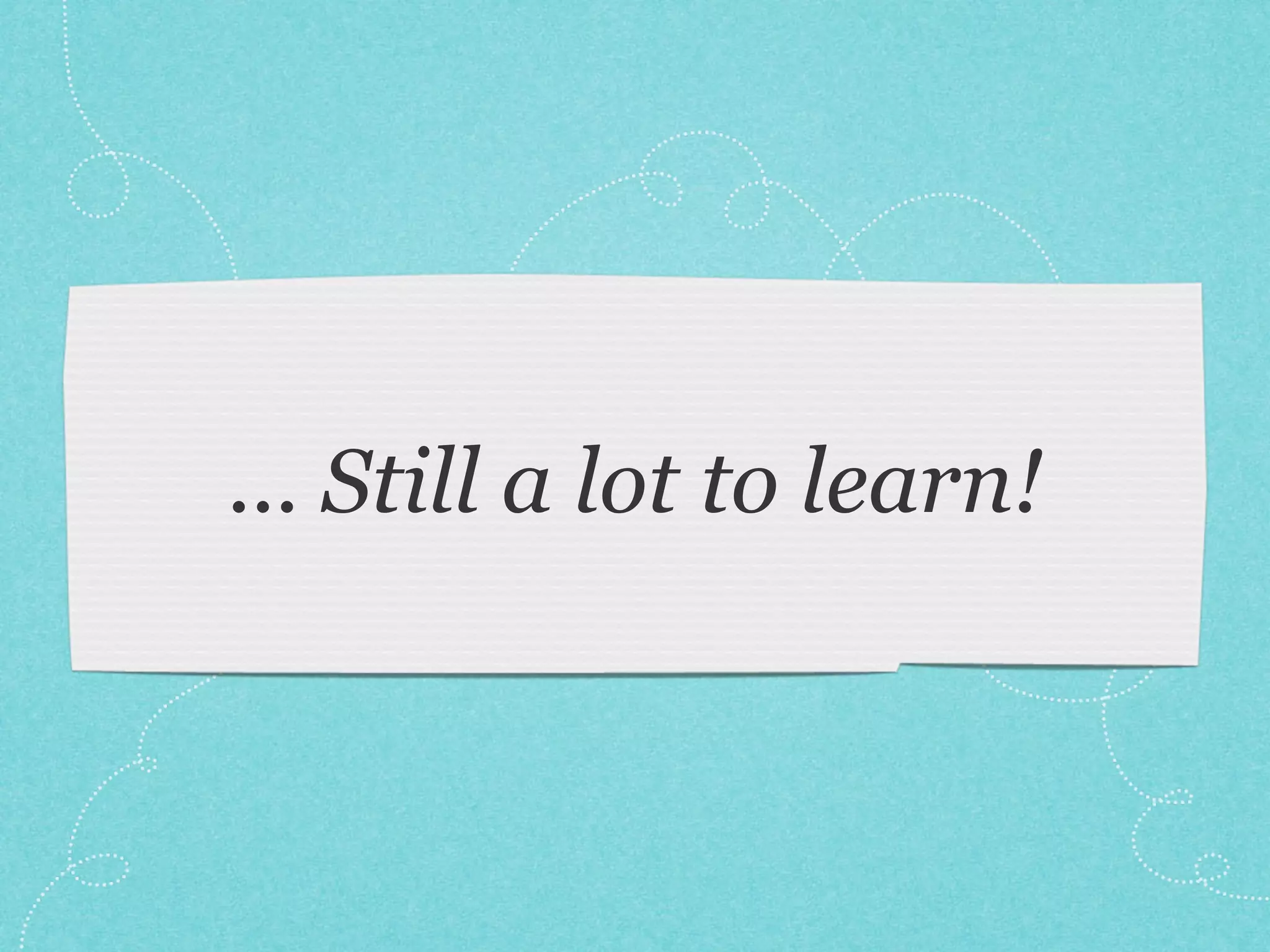 ... Still a lot to learn!
 