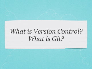 What is Version Control?
What is Git?
 