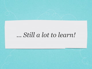... Still a lot to learn!
 