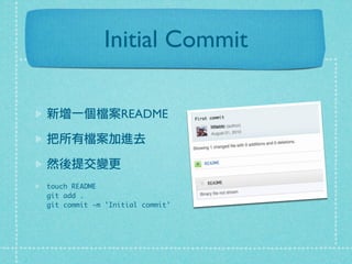 Initial Commit
新增一個檔案README
把所有檔案加進去
然後提交變更
touch README
git add .
git commit -m 'Initial commit'
 