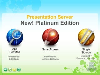 Powered by:  EdgeSight Powered by:  Access Gateway Powered by: Password Manager Presentation Server New! Platinum Edition App PerfMon SmartAccess Single Sign-on 