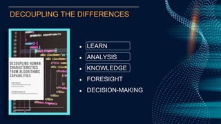 DECOUPLING THE DIFFERENCES
● LEARN
● ANALYSIS
● KNOWLEDGE
● FORESIGHT
● DECISION-MAKING
 