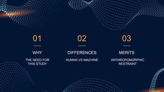01
DIFFERENCES
HUMAN VS MACHINE
MERITS
ANTHROPOMORPHIC
RESTRAINT
WHY
THE NEED FOR
THIS STUDY
02 03
 