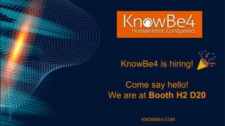 KnowBe4 is hiring!
Come say hello!
We are at Booth H2 D20
KNOWBE4.COM
 
