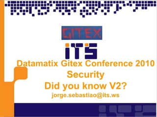 Datamatix Gitex Conference 2010
Security
Did you know V2?
jorge.sebastiao@its.ws
 