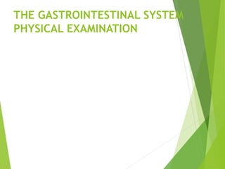 THE GASTROINTESTINAL SYSTEM
PHYSICAL EXAMINATION
 