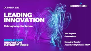 MIDDLE EAST
INNOVATION
MATURITY INDEX
OCTOBER2019
INNOVATION
LEADING
Reimagining the future
Xavi Anglada
@xavianglada
Managing Director
Accenture Digital Lead MENA
 