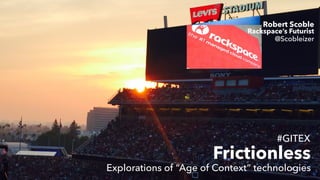 #GITEX
Frictionless
Robert Scoble
@Scobleizer
Rackspace’s Futurist
Explorations of “Age of Context” technologies
 