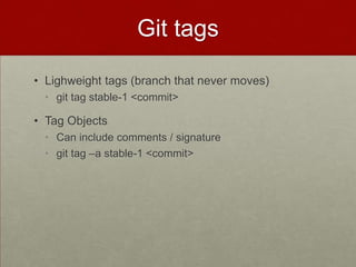 Git tags
• Lighweight tags (branch that never moves)
• git tag stable-1 <commit>
• Tag Objects
• Can include comments / signature
• git tag –a stable-1 <commit>
 