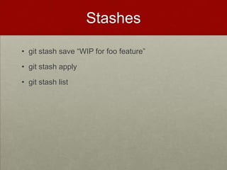 Stashes
• git stash save “WIP for foo feature”
• git stash apply
• git stash list
 