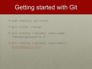 Getting started with Git
• yum install git-core
• git clone --help
• git config --global user.name
‘Keshavaprasad B S’
• git config --global user.email
kbsbng@gmail.com
 