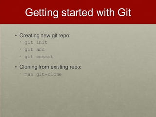 Getting started with Git
• Creating new git repo:
• git init
• git add
• git commit
• Cloning from existing repo:
• man git-clone
 