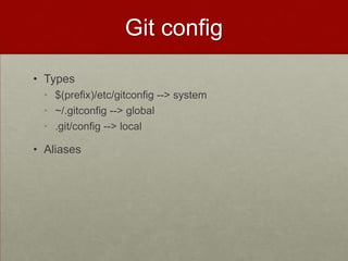 Git config
• Types
• $(prefix)/etc/gitconfig --> system
• ~/.gitconfig --> global
• .git/config --> local
• Aliases
 