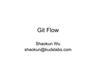 Git Flow Shaokun Wu [email_address] 