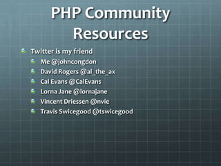 PHP Community ResourcesTwitter is my friendMe @johncongdonDavid Rogers @al_the_axCal Evans @CalEvansLorna Jane @lornajaneVincent Driessen @nvieTravis Swicegood @tswicegood