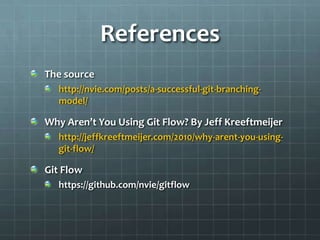 ReferencesThe sourcehttp://nvie.com/posts/a-successful-git-branching-model/Why Aren’t You Using Git Flow? By Jeff Kreeftmeijerhttp://jeffkreeftmeijer.com/2010/why-arent-you-using-git-flow/Git Flowhttps://github.com/nvie/gitflow