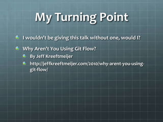 My Turning PointI wouldn’t be giving this talk without one, would I?Why Aren’t You Using Git Flow?By Jeff Kreeftmeijerhttp://jeffkreeftmeijer.com/2010/why-arent-you-using-git-flow/