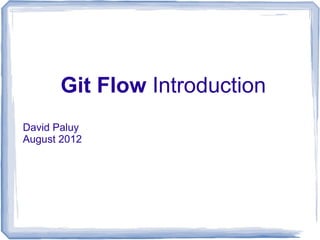 Git Flow Introduction
David Paluy
August 2012
 
