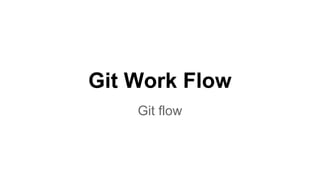 Git Work Flow
Git flow
 