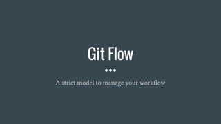 Git Flow
A strict model to manage your workflow
 