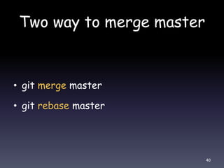 Two way to merge master
• git merge master
• git rebase master
40
 