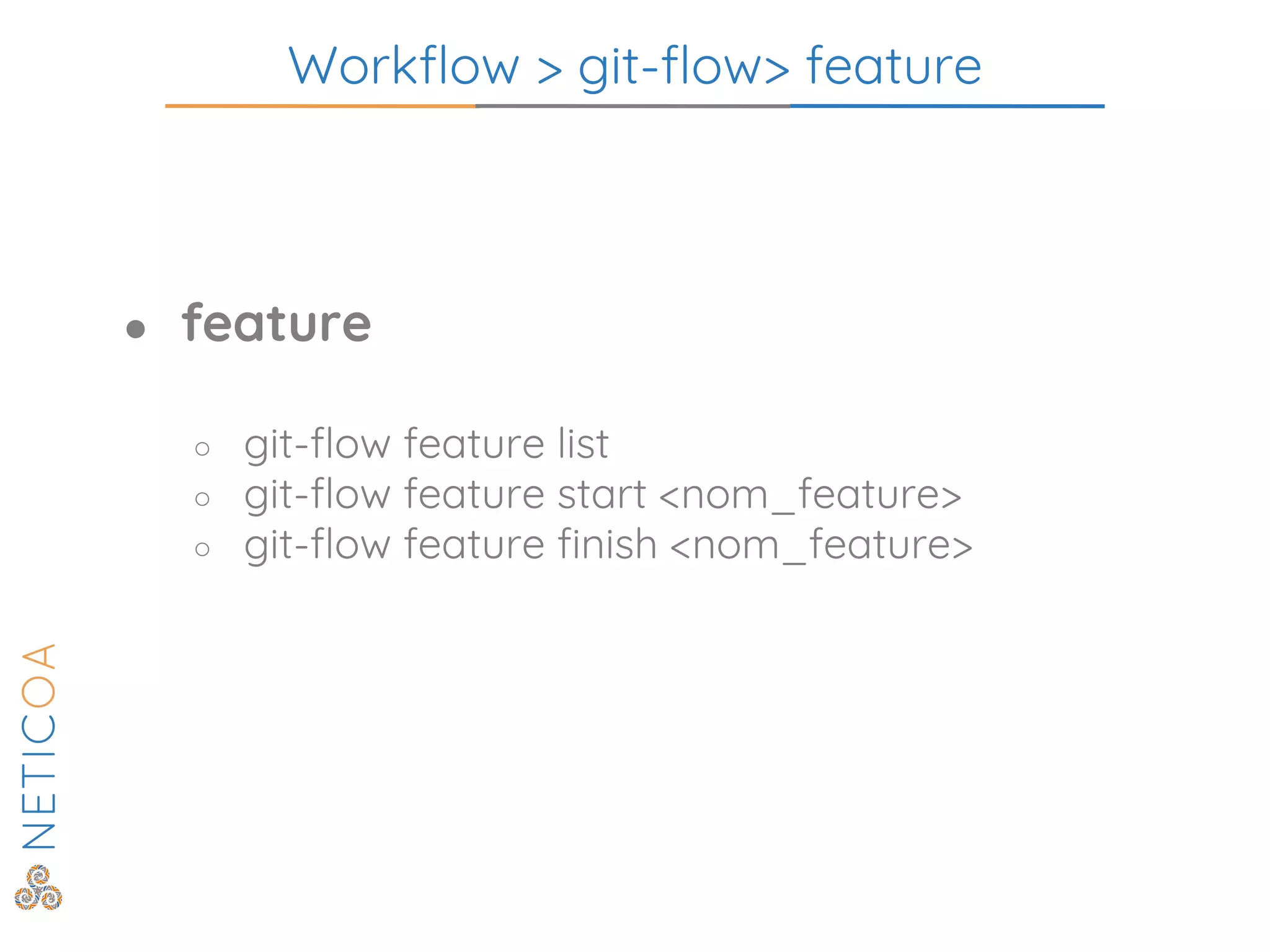 Workflow > git-flow> feature
● feature
○ git-flow feature list
○ git-flow feature start <nom_feature>
○ git-flow feature finish <nom_feature>
 