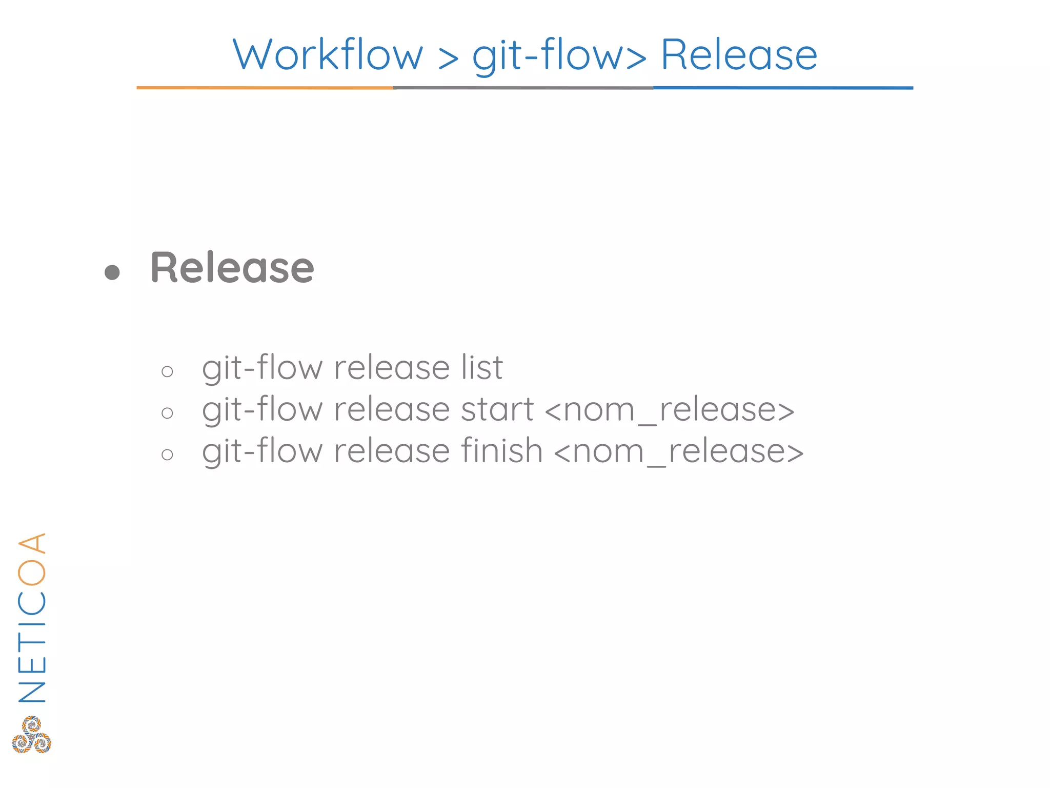 Workflow > git-flow> Release
● Release
○ git-flow release list
○ git-flow release start <nom_release>
○ git-flow release finish <nom_release>
 