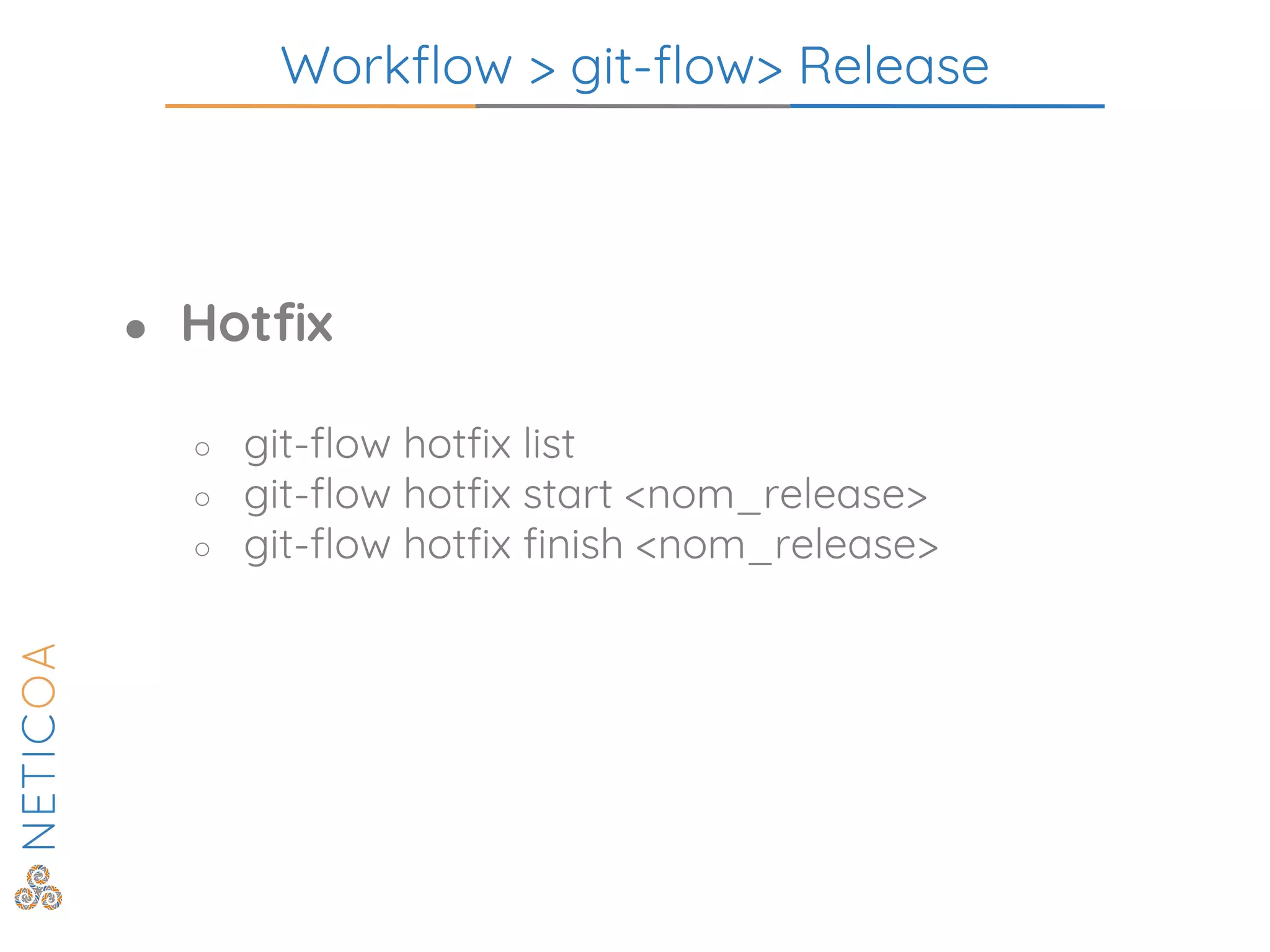 Workflow > git-flow> Release
● Hotfix
○ git-flow hotfix list
○ git-flow hotfix start <nom_release>
○ git-flow hotfix finish <nom_release>
 