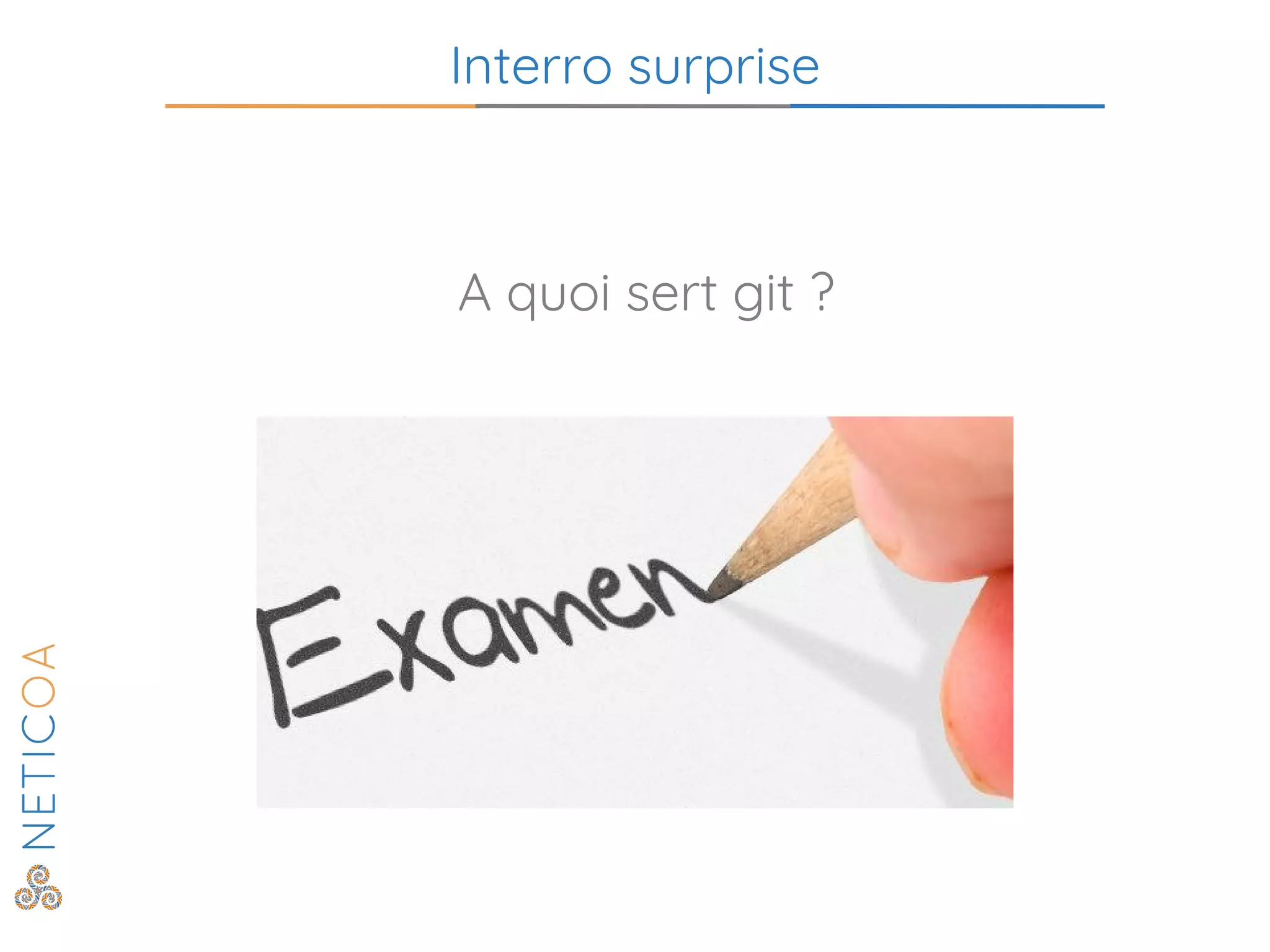 Interro surprise
A quoi sert git ?
 