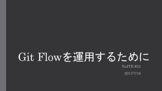 Git Flowを運用するために
NaITE #23
2017/7/16
 