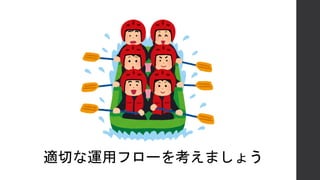 適切な運用フローを考えましょう
 