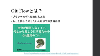 Git Flowとは？
• ブランチモデルは他にもある
• もっと詳しく知りたい人は以下の資料参照
https://speakerdeck.com/nihonbuson/knack-of-git-management
 