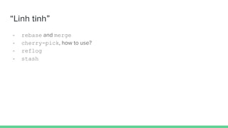 “Linh tinh”
- rebase and merge
- cherry-pick, how to use?
- reflog
- stash
 